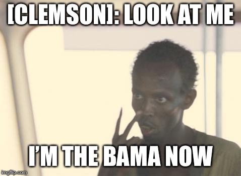 I'm The Captain Now Meme | [CLEMSON]: LOOK AT ME; I’M THE BAMA NOW | image tagged in memes,i'm the captain now | made w/ Imgflip meme maker