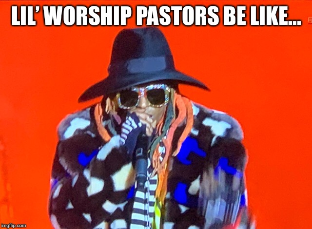 Lil Wayne | LIL’ WORSHIP PASTORS BE LIKE... | image tagged in lil wayne,worship leader,worship pastor | made w/ Imgflip meme maker