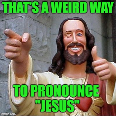 Buddy Christ Meme | THAT'S A WEIRD WAY TO PRONOUNCE "JESUS" | image tagged in memes,buddy christ | made w/ Imgflip meme maker