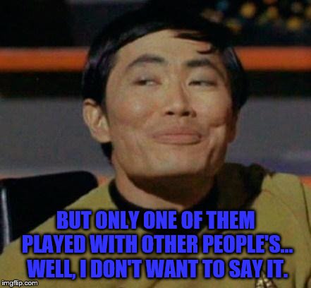 George Takei | BUT ONLY ONE OF THEM PLAYED WITH OTHER PEOPLE'S... WELL, I DON'T WANT TO SAY IT. | image tagged in george takei | made w/ Imgflip meme maker