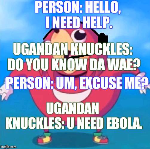Help Desk Uganda Knuckles | PERSON: HELLO, I NEED HELP. UGANDAN KNUCKLES: DO YOU KNOW DA WAE? PERSON: UM, EXCUSE ME? UGANDAN KNUCKLES: U NEED EBOLA. | image tagged in help desk uganda knuckles | made w/ Imgflip meme maker