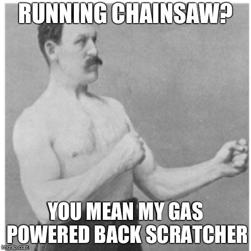 Overly Manly Man | RUNNING CHAINSAW? YOU MEAN MY GAS POWERED BACK SCRATCHER | image tagged in memes,overly manly man | made w/ Imgflip meme maker