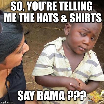 Third World Skeptical Kid | SO, YOU’RE TELLING ME THE HATS & SHIRTS; SAY BAMA ??? | image tagged in memes,third world skeptical kid | made w/ Imgflip meme maker