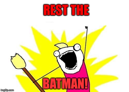 X All The Y Meme | REST THE BATMAN! | image tagged in memes,x all the y | made w/ Imgflip meme maker