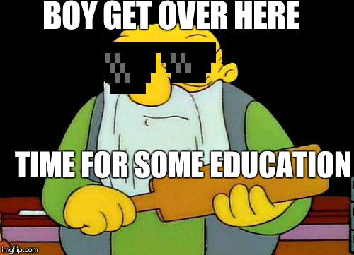 That's a paddlin' Meme | BOY GET OVER HERE; TIME FOR SOME EDUCATION | image tagged in memes,that's a paddlin' | made w/ Imgflip meme maker