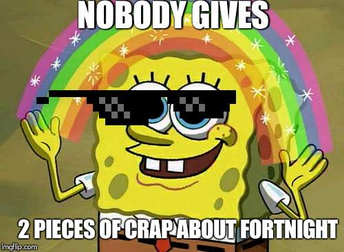 Imagination Spongebob Meme | NOBODY GIVES; 2 PIECES OF CRAP ABOUT FORTNIGHT | image tagged in memes,imagination spongebob | made w/ Imgflip meme maker