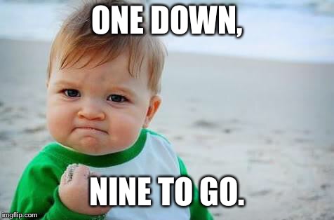 Fist pump baby | ONE DOWN, NINE TO GO. | image tagged in fist pump baby | made w/ Imgflip meme maker