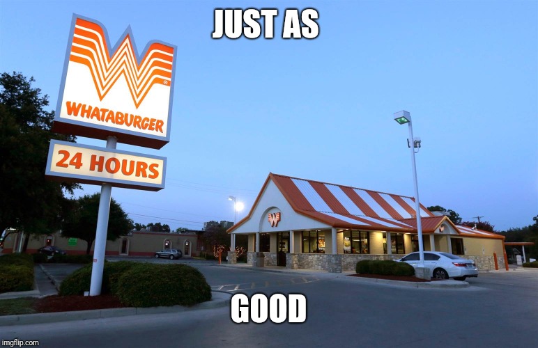 Whataburger | JUST AS GOOD | image tagged in whataburger | made w/ Imgflip meme maker