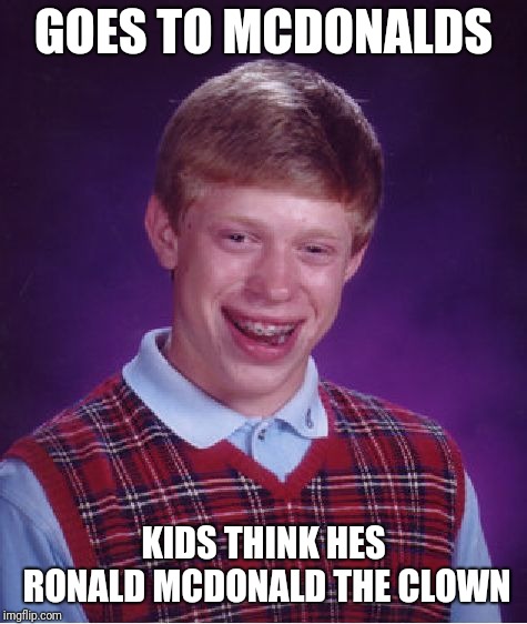 McDonalds | GOES TO MCDONALDS; KIDS THINK HES RONALD MCDONALD THE CLOWN | image tagged in memes,bad luck brian,mcdonalds,clowns,funny,blb | made w/ Imgflip meme maker