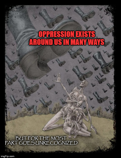 These Boots Are Meant For.... | OPPRESSION EXISTS AROUND US IN MANY WAYS; BUT FOR THE MOST PART GOES UNRECOGNIZED | image tagged in boot,stomping,oppression,family,ubiquitous,unrecognized | made w/ Imgflip meme maker