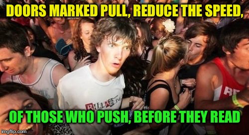 Sudden Clarity Clarence Meme | DOORS MARKED PULL, REDUCE THE SPEED, OF THOSE WHO PUSH, BEFORE THEY READ | image tagged in memes,sudden clarity clarence | made w/ Imgflip meme maker