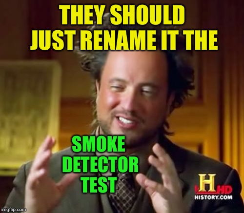 Ancient Aliens Meme | THEY SHOULD JUST RENAME IT THE SMOKE DETECTOR TEST | image tagged in memes,ancient aliens | made w/ Imgflip meme maker