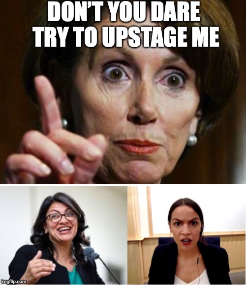 Pelosi Reads The Riot Act To Two Racist Motherfuckers | DON’T YOU DARE TRY TO UPSTAGE ME | image tagged in nancy pelosi no spending problem,alexandria ocasio-cortez,democrats,politics,motherfucker | made w/ Imgflip meme maker