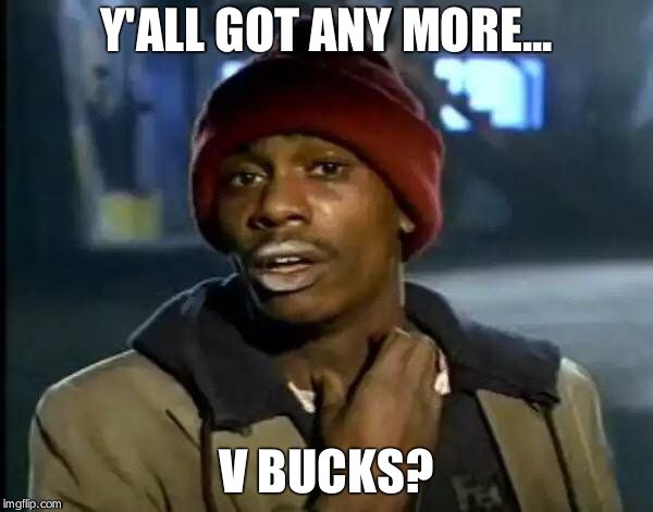 Y'all Got Any More Of That | Y'ALL GOT ANY MORE... V BUCKS? | image tagged in memes,y'all got any more of that | made w/ Imgflip meme maker