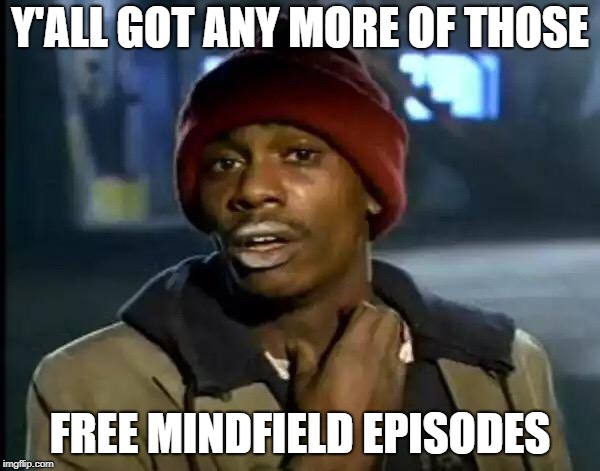 Y'all Got Any More Of That | Y'ALL GOT ANY MORE OF THOSE; FREE MINDFIELD EPISODES | image tagged in memes,y'all got any more of that | made w/ Imgflip meme maker