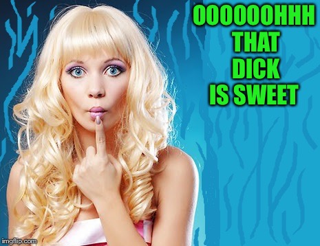 ditzy blonde | OOOOOOHHH THAT DICK IS SWEET | image tagged in ditzy blonde | made w/ Imgflip meme maker