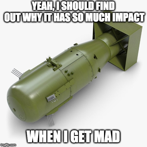 YEAH, I SHOULD FIND OUT WHY IT HAS SO MUCH IMPACT WHEN I GET MAD | made w/ Imgflip meme maker