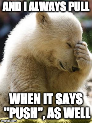 Facepalm Bear Meme | AND I ALWAYS PULL WHEN IT SAYS "PUSH", AS WELL | image tagged in memes,facepalm bear | made w/ Imgflip meme maker