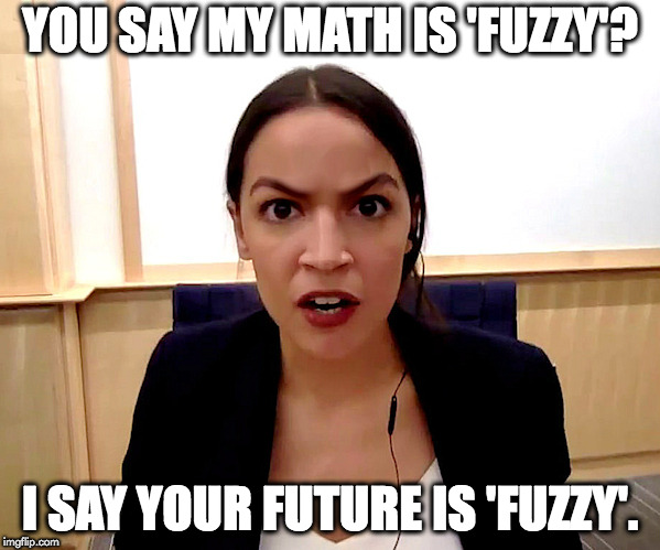 Alexandria Ocasio-Cortez | YOU SAY MY MATH IS 'FUZZY'? I SAY YOUR FUTURE IS 'FUZZY'. | image tagged in alexandria ocasio-cortez | made w/ Imgflip meme maker