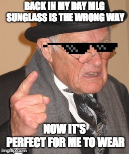 This is why ,lg glasses is the wrong way | BACK IN MY DAY MLG SUNGLASS IS THE WRONG WAY; NOW IT'S PERFECT FOR ME TO WEAR | image tagged in memes,back in my day,mlg,sunglasses,funny | made w/ Imgflip meme maker