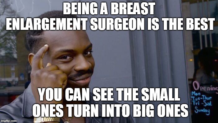 Breast Enlargement | BEING A BREAST ENLARGEMENT SURGEON IS THE BEST; YOU CAN SEE THE SMALL ONES TURN INTO BIG ONES | image tagged in memes,roll safe think about it,breast enlargement,bahoongies | made w/ Imgflip meme maker