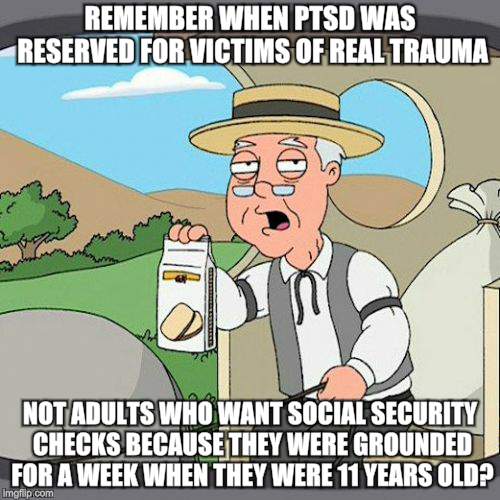 Professional Victim Isn't A Job Title | REMEMBER WHEN PTSD WAS RESERVED FOR VICTIMS OF REAL TRAUMA; NOT ADULTS WHO WANT SOCIAL SECURITY CHECKS BECAUSE THEY WERE GROUNDED FOR A WEEK WHEN THEY WERE 11 YEARS OLD? | image tagged in memes,pepperidge farm remembers,ptsd | made w/ Imgflip meme maker