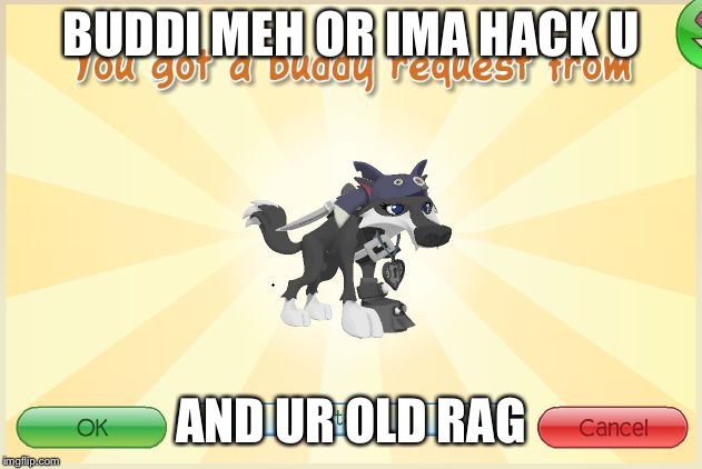 Animal Jam - When I get a request.. | BUDDI MEH OR IMA HACK U; AND UR OLD RAG | image tagged in animal jam - when i get a request | made w/ Imgflip meme maker