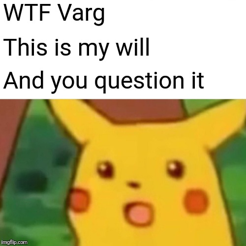 Surprised Pikachu Meme | WTF Varg; This is my will; And you question it | image tagged in memes,surprised pikachu | made w/ Imgflip meme maker