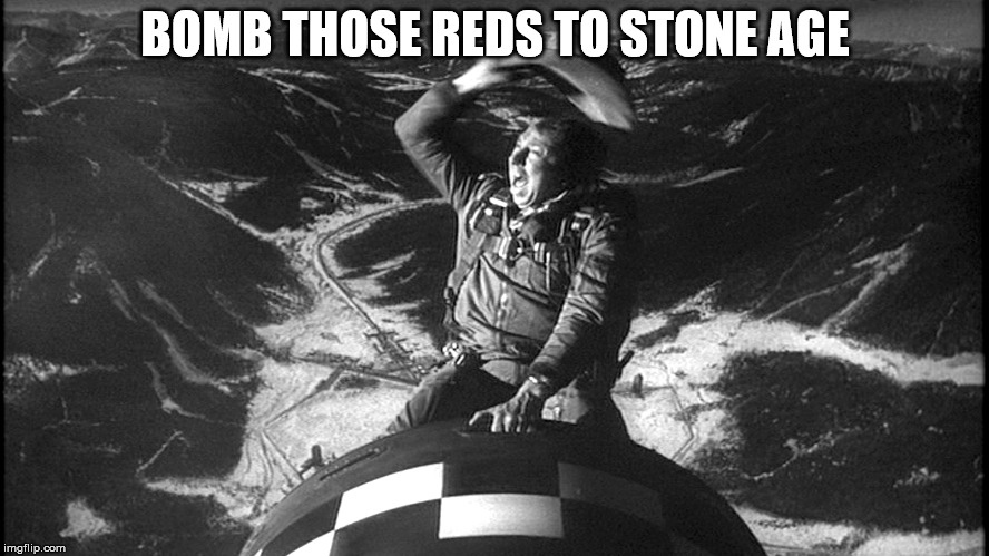 Slim Pickens Dr Strangelove | BOMB THOSE REDS TO STONE AGE | image tagged in slim pickens dr strangelove | made w/ Imgflip meme maker