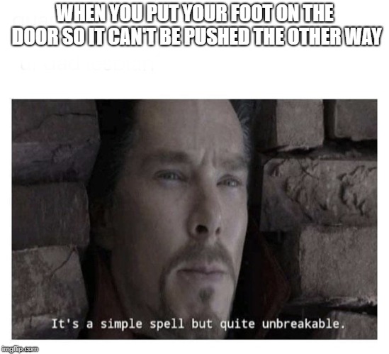 It’s a simple spell but quite unbreakable | WHEN YOU PUT YOUR FOOT ON THE DOOR SO IT CAN'T BE PUSHED THE OTHER WAY | image tagged in its a simple spell but quite unbreakable | made w/ Imgflip meme maker