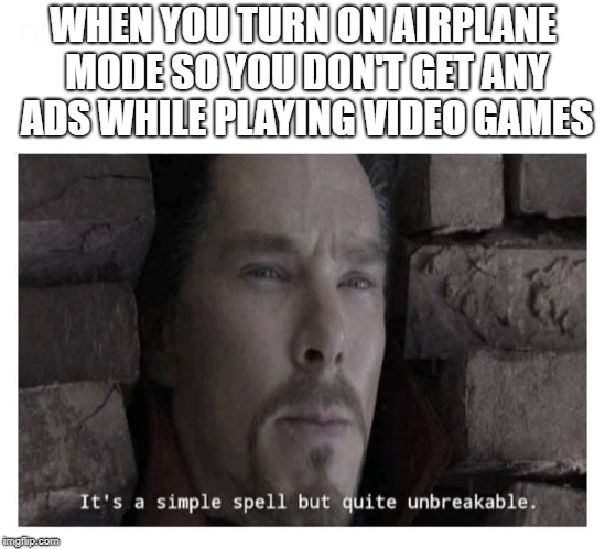 It’s a simple spell but quite unbreakable | WHEN YOU TURN ON AIRPLANE MODE SO YOU DON'T GET ANY ADS WHILE PLAYING VIDEO GAMES | image tagged in its a simple spell but quite unbreakable | made w/ Imgflip meme maker