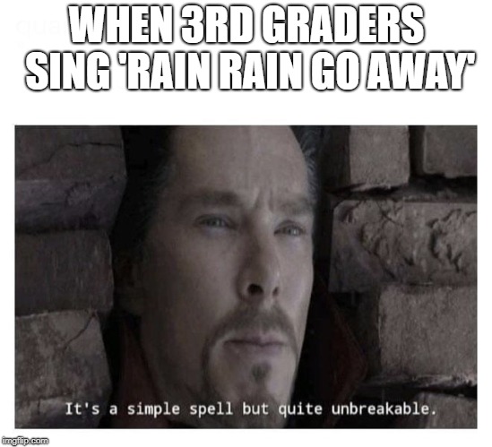 It’s a simple spell but quite unbreakable | WHEN 3RD GRADERS SING 'RAIN RAIN GO AWAY' | image tagged in its a simple spell but quite unbreakable | made w/ Imgflip meme maker