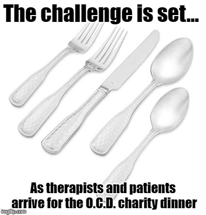 OCD charity dinner  | The challenge is set... As therapists and patients arrive for the O.C.D. charity dinner | image tagged in ocd,challenge | made w/ Imgflip meme maker