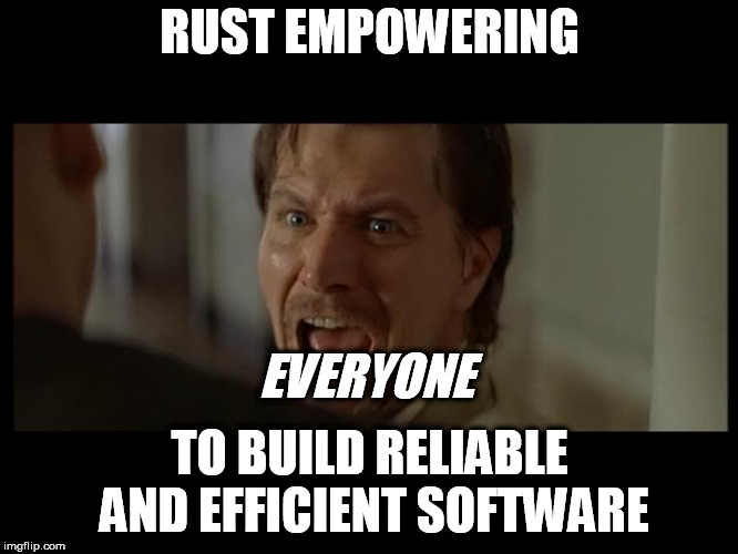 Gary Oldman Everyone | RUST
EMPOWERING; EVERYONE; TO BUILD
RELIABLE AND EFFICIENT SOFTWARE | image tagged in gary oldman everyone | made w/ Imgflip meme maker