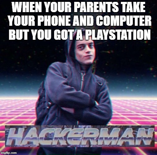 HackerMan | WHEN YOUR PARENTS TAKE YOUR PHONE AND COMPUTER BUT YOU GOT A PLAYSTATION | image tagged in hackerman | made w/ Imgflip meme maker