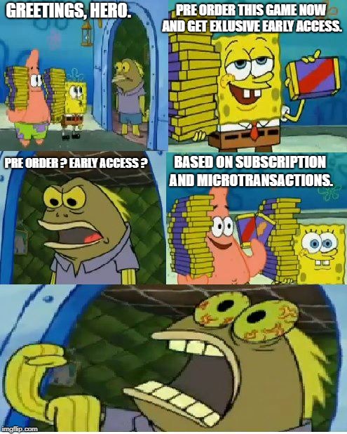 Chocolate Spongebob Meme | PRE ORDER THIS GAME NOW AND GET EXLUSIVE EARLY ACCESS. GREETINGS, HERO. PRE ORDER ? EARLY ACCESS ? BASED ON SUBSCRIPTION AND MICROTRANSACTIONS. | image tagged in memes,chocolate spongebob | made w/ Imgflip meme maker