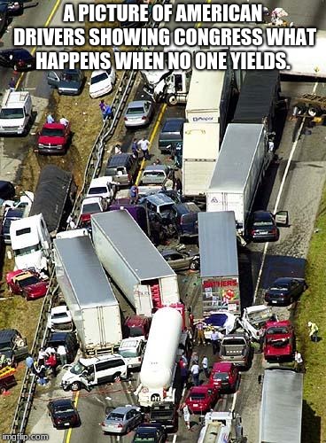Congress do your job. | A PICTURE OF AMERICAN DRIVERS SHOWING CONGRESS WHAT HAPPENS WHEN NO ONE YIELDS. | image tagged in driverless cars,congress sucks,compromise | made w/ Imgflip meme maker
