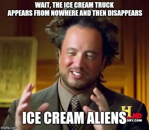 Ancient Aliens Meme | WAIT, THE ICE CREAM TRUCK APPEARS FROM NOWHERE AND THEN DISAPPEARS; ICE CREAM ALIENS | image tagged in memes,ancient aliens | made w/ Imgflip meme maker