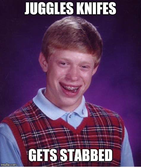 Bad Luck Brian Meme | JUGGLES KNIFES; GETS STABBED | image tagged in memes,bad luck brian | made w/ Imgflip meme maker