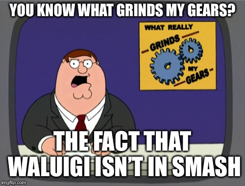 Peter Griffin News Meme | YOU KNOW WHAT GRINDS MY GEARS? THE FACT THAT WALUIGI ISN’T IN SMASH | image tagged in memes,peter griffin news | made w/ Imgflip meme maker