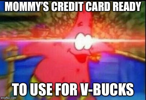NANI | MOMMY’S CREDIT CARD READY; TO USE FOR V-BUCKS | image tagged in nani | made w/ Imgflip meme maker