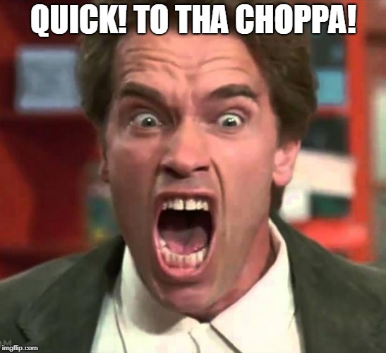 Arnold yelling | QUICK! TO THA CHOPPA! | image tagged in arnold yelling | made w/ Imgflip meme maker