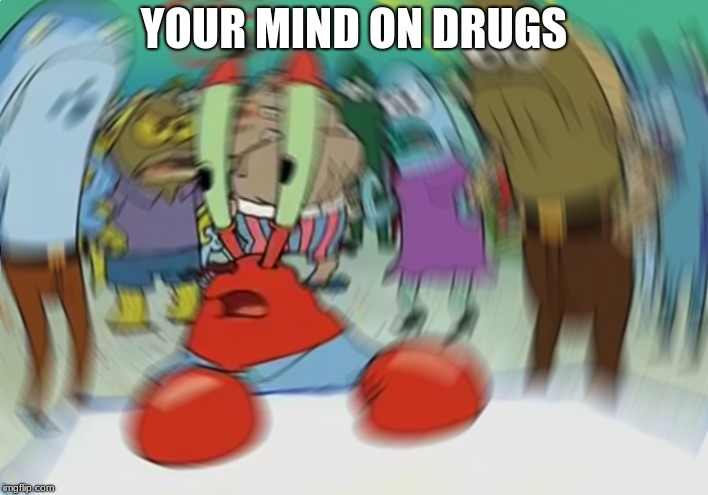 dont do drugs | YOUR MIND ON DRUGS | image tagged in memes,mr krabs blur meme | made w/ Imgflip meme maker