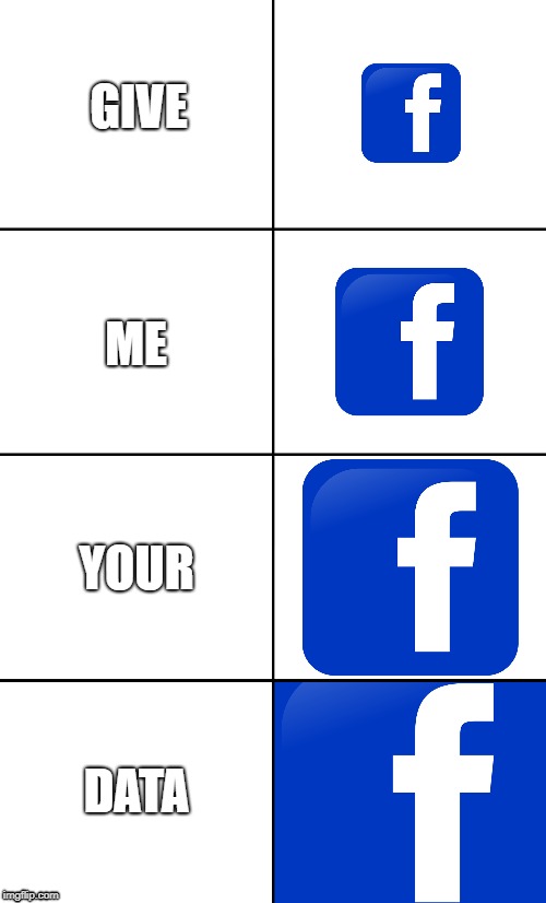Give me your data. | GIVE; ME; YOUR; DATA | image tagged in facebook,data | made w/ Imgflip meme maker