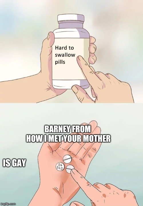 Hard To Swallow Pills | BARNEY FROM HOW I MET YOUR MOTHER; IS GAY | image tagged in memes,hard to swallow pills | made w/ Imgflip meme maker