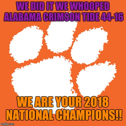 Clemson Tigers logo | WE DID IT WE WHOOPED ALABAMA CRIMSON TIDE 44-16; WE ARE YOUR 2018 NATIONAL CHAMPIONS!! | image tagged in clemson tigers logo | made w/ Imgflip meme maker