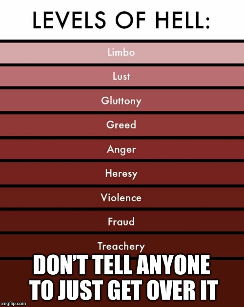 Levels of hell | DON’T TELL ANYONE TO JUST GET OVER IT | image tagged in levels of hell | made w/ Imgflip meme maker