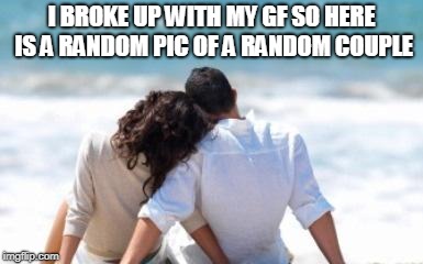 Key to A Happy Relationship | I BROKE UP WITH MY GF SO HERE IS A RANDOM PIC OF A RANDOM COUPLE | image tagged in key to a happy relationship | made w/ Imgflip meme maker