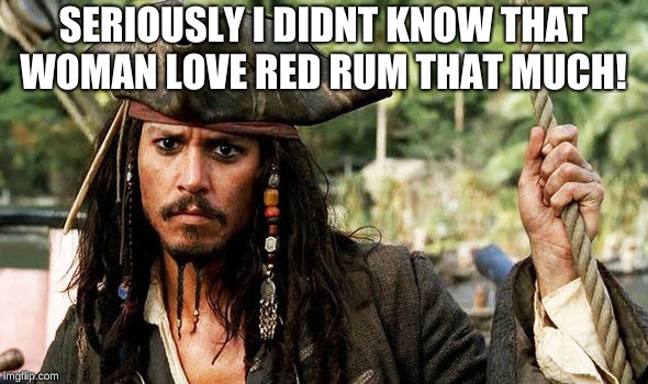 SERIOUSLY I DIDNT KNOW THAT WOMAN LOVE RED RUM THAT MUCH! | made w/ Imgflip meme maker