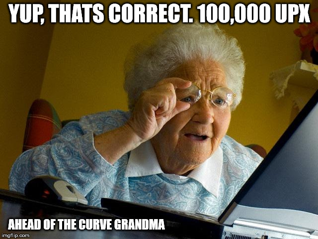 Grandma Finds The Internet Meme | YUP, THATS CORRECT. 100,000 UPX; AHEAD OF THE CURVE GRANDMA | image tagged in memes,grandma finds the internet | made w/ Imgflip meme maker
